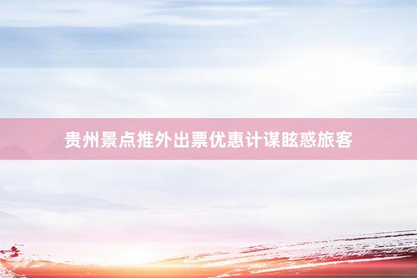 贵州景点推外出票优惠计谋眩惑旅客